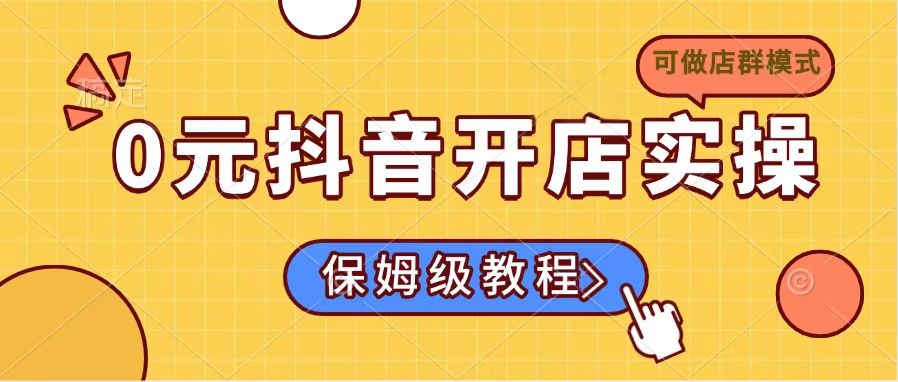 0元抖音开店实操，保姆级教程适合小白(可做店群模式-朝夕创社