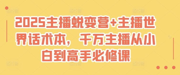 2025主播蜕变营+主播世界话术本，千万主播从小白到高手必修课-朝夕创社