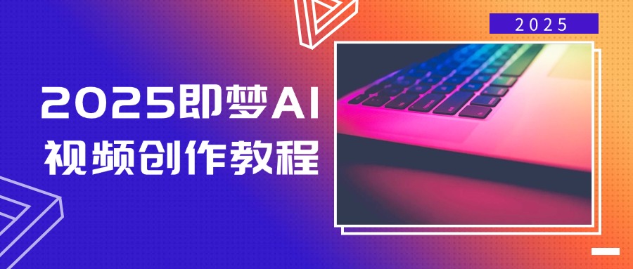 2025即梦AI视频创作教程，从零开始学做视频，文字图片生成视频轻松创作-朝夕创社