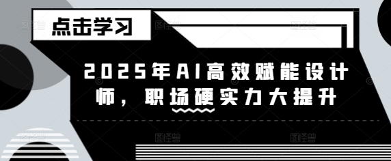 2025年AI高效赋能设计师，职场硬实力大提升-朝夕创社