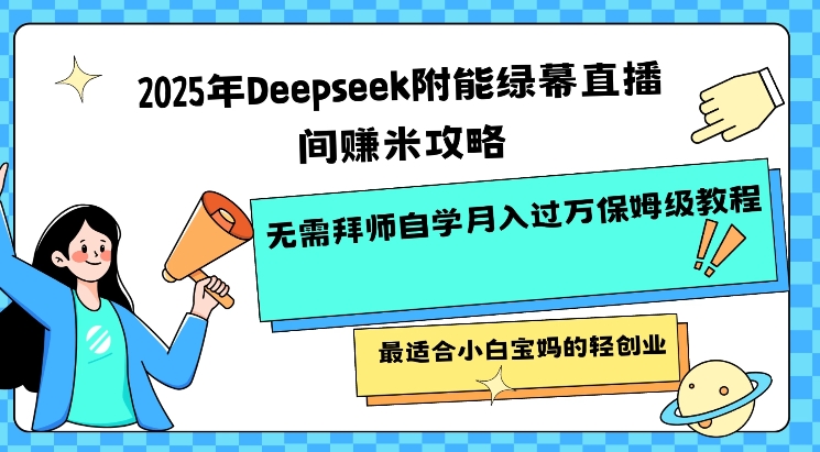 2025年Deepseek附能绿幕直播间挣米攻略无需拜师自学月入过W保姆级教程，最适合小白宝妈的轻创业-朝夕创社