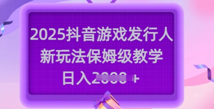 2025抖音游戏发行人新玩法，保姆级教学，日入多张-朝夕创社