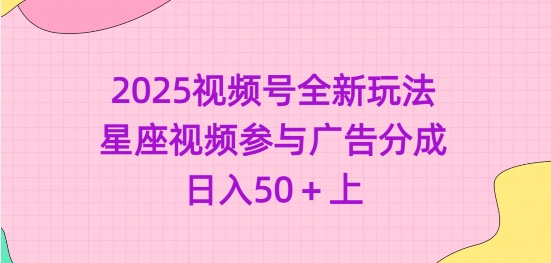 2025视频号全新玩法-星座视频参与广告分成，日入50+上-朝夕创社