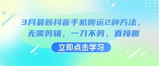 3月最新抖音手机搬运2种方法，无需剪辑，一刀不剪，直接搬-朝夕创社