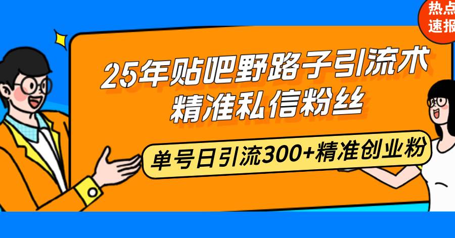 25年贴吧野路子引流术，精准私信粉丝，单号日引流300+精准创业粉-朝夕创社