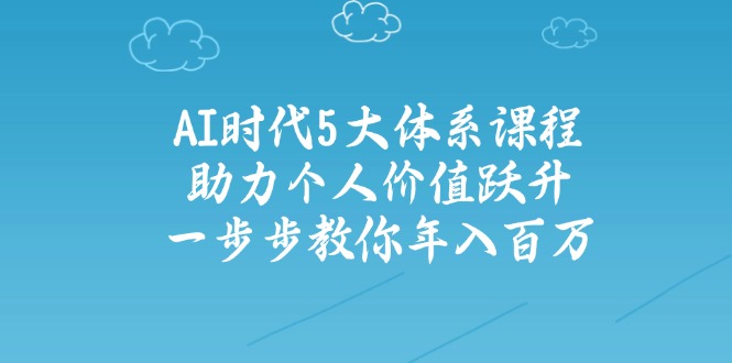 AI时代5大体系课程：助力个人价值跃升，一步步教你年入百万-朝夕创社