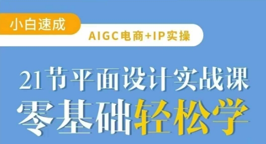 AIGC电商必备实操21节平面设计实战课，教你玩转AI-朝夕创社