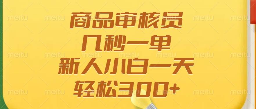 商品审核员，几秒一单，多劳多得，新人小白一天轻松300+-朝夕创社