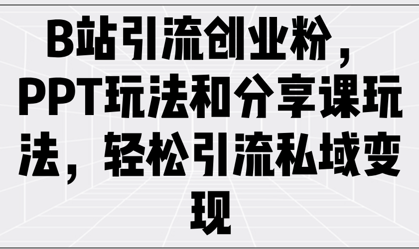 B站引流创业粉，PPT玩法和分享课玩法，轻松引流私域变现-朝夕创社