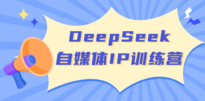DeepSeek自媒体IP训练营，掌握四位定位法 长板变现模型 开启自媒体新篇章-朝夕创社