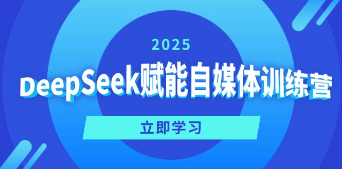 DeepSeek赋能自媒体训练营，定位、变现、爆文全攻略！-朝夕创社