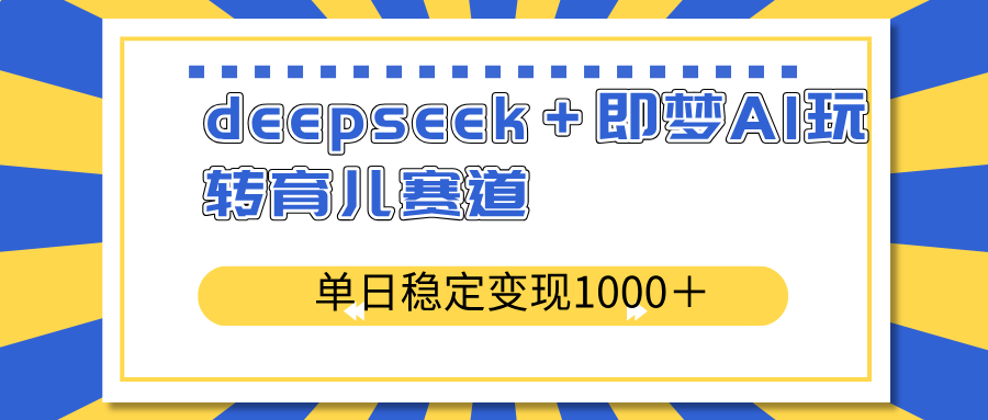 deepseek＋即梦AI玩转育儿赛道，单日稳定变现1000＋育儿赛道-朝夕创社