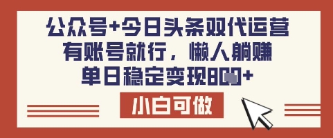公众号+今日头条双代运营，有账号就行，单日稳定变现8张【揭秘】-朝夕创社