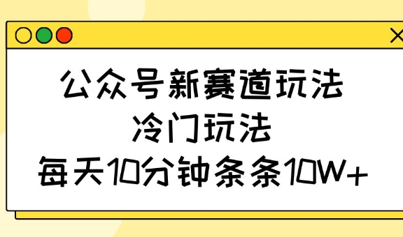 公众号新赛道玩法，冷门玩法，每天10分钟条条10W+-朝夕创社
