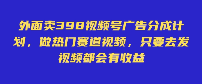 外面卖598视频号广告分成计划，不直播 不卖货 不露脸，只要去发视频都会有收益-朝夕创社
