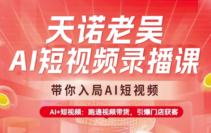 天诺老吴AI短视频录播课，带你入局AI短视频，AI+短视频，跑通视频带货-朝夕创社
