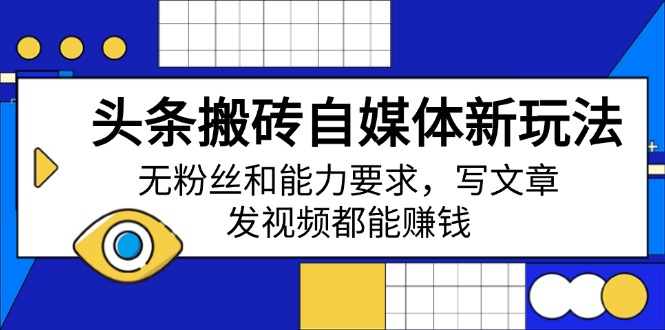 头条搬砖自媒体新玩法，无粉丝和能力要求，写文章、发视频都能赚钱-朝夕创社