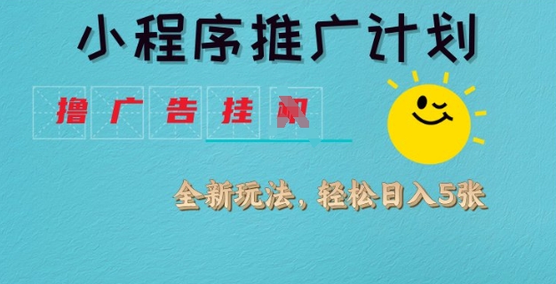 小程序推广计划，撸广告挂JI全新玩法，轻松日均四张【揭秘】-朝夕创社