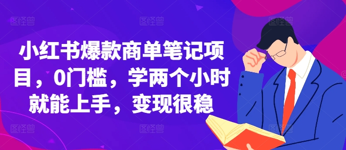 小红书爆款商单笔记项目，0门槛，学两个小时就能上手，变现很稳-朝夕创社