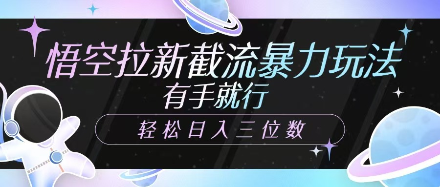 悟空拉新截流暴力玩法，有手就行，轻松日入三位数-朝夕创社