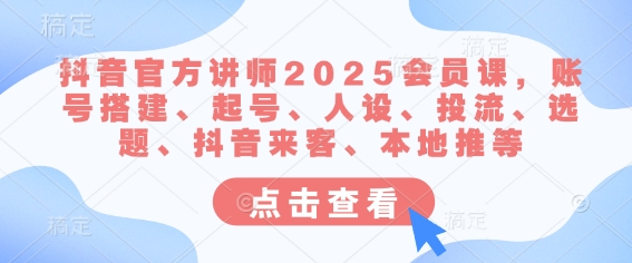 抖音官方讲师2025会员课，账号搭建、起号、人设、投流、选题、抖音来客、本地推等-朝夕创社
