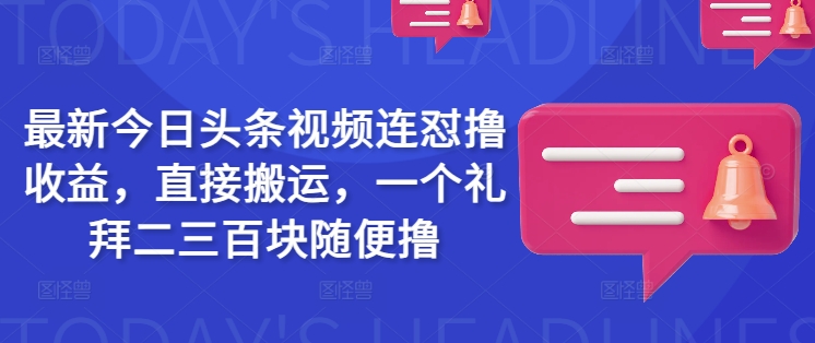 最新今日头条视频连怼撸收益，直接搬运，一个礼拜二三百块随便撸-朝夕创社