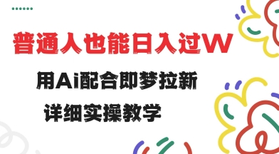 用ai配合即梦拉新，小白也能日入过w，详细实操教程【揭秘】-朝夕创社