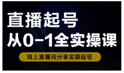 直播起号从0-1全实操课，新人0基础快速入门，0-1阶段流程化学习-朝夕创社