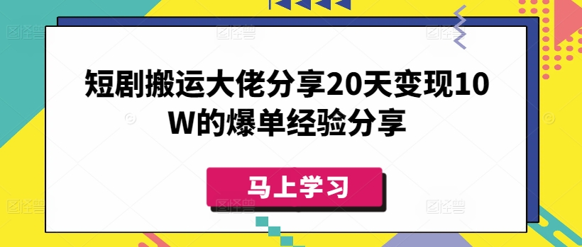 短剧搬运大佬分享20天变现10W的爆单经验分享-朝夕创社