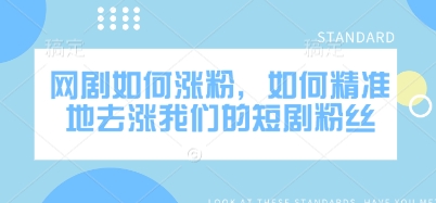 网剧如何涨粉，如何精准地去涨我们的短剧粉丝-朝夕创社