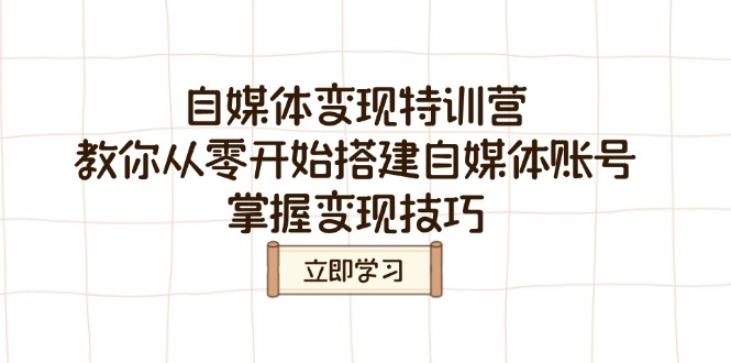 自媒体变现特训营，教你从零开始搭建自媒体账号，掌握变现技巧-朝夕创社
