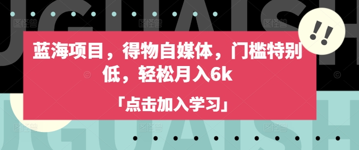 蓝海项目，得物自媒体，门槛特别低，轻松月入6k-朝夕创社