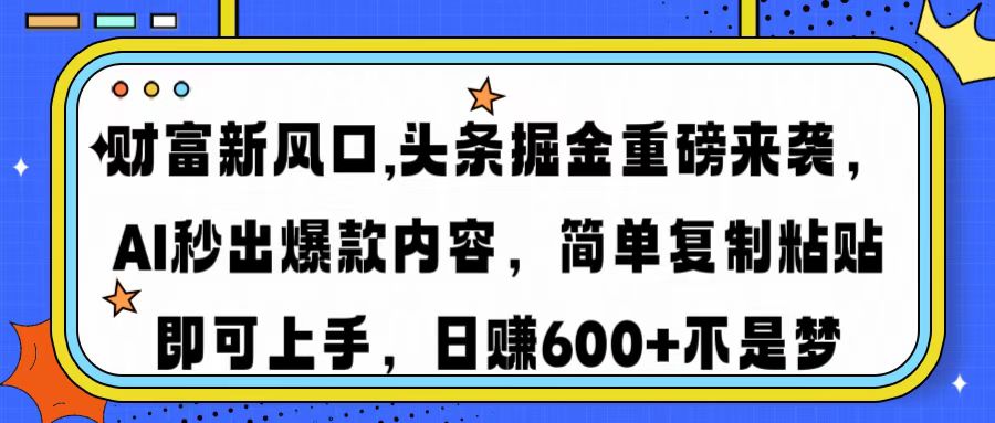 财富新风口,头条掘金重磅来袭AI秒出爆款内容简单复制粘贴即可上手，日…-朝夕创社