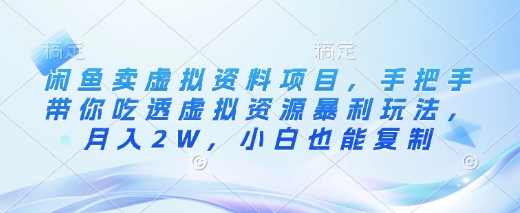 闲鱼卖虚拟资料项目，手把手带你吃透虚拟资源暴利玩法，月入2W，小白也能复制-朝夕创社