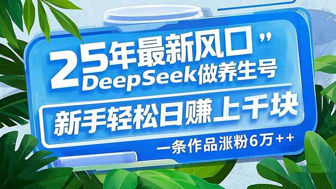 25年最新风口，用DeepSeek做养生号，新手轻松日赚上千块，一条作品涨粉6万+-朝夕创社