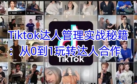 Tiktok达人管理实战秘籍：从0到1玩转达人合作-朝夕创社